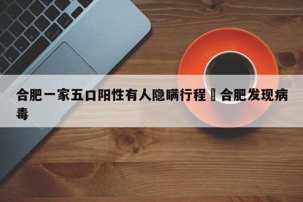 合肥一家五口阳性有人隐瞒行程›合肥发现病毒