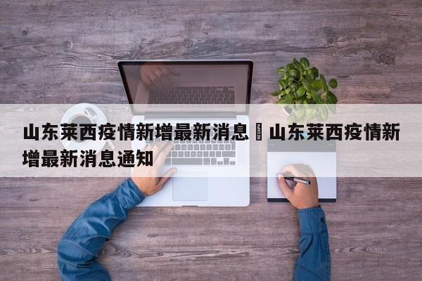 山东莱西疫情新增最新消息›山东莱西疫情新增最新消息通知