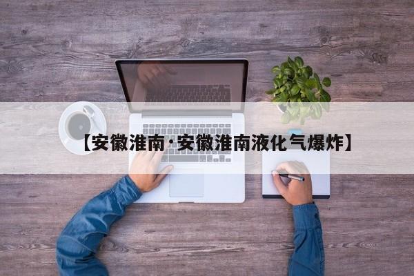 【安徽淮南·安徽淮南液化气爆炸】