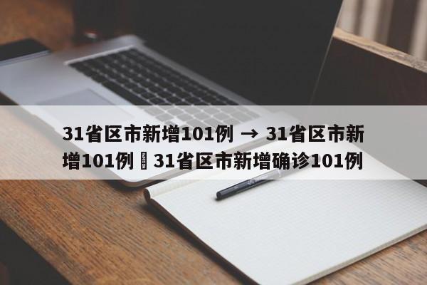 31省区市新增101例 → 31省区市新增101例›31省区市新增确诊101例