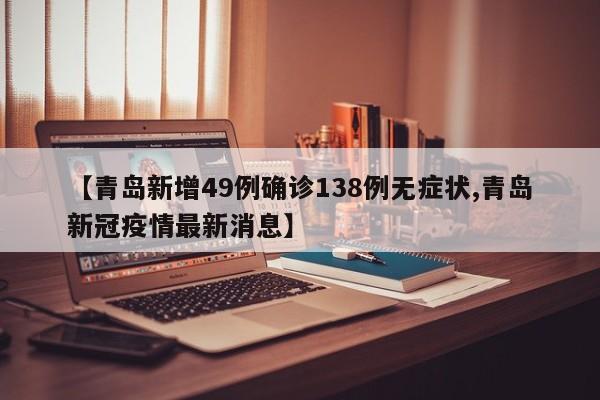 【青岛新增49例确诊138例无症状,青岛新冠疫情最新消息】
