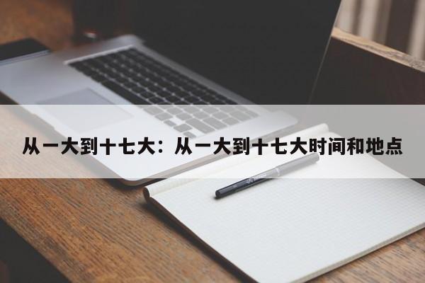 从一大到十七大:从一大到十七大时间和地点