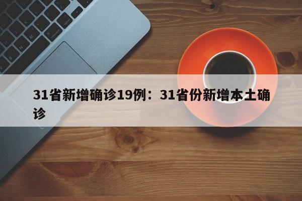31省新增确诊19例:31省份新增本土确诊