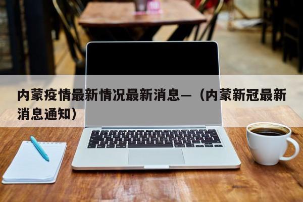 内蒙疫情最新情况最新消息—（内蒙新冠最新消息通知）