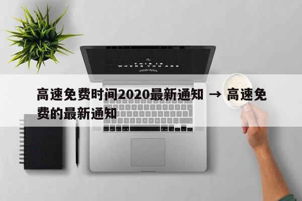 高速免费时间2020最新通知 → 高速免费的最新通知
