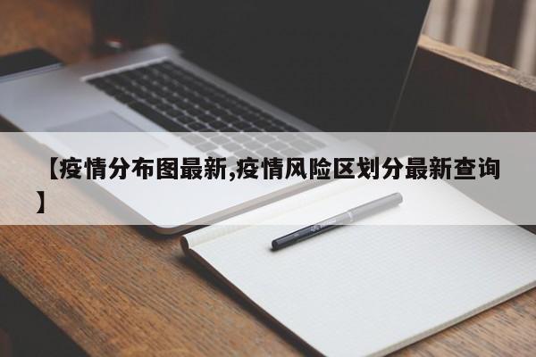 【疫情分布图最新,疫情风险区划分最新查询】