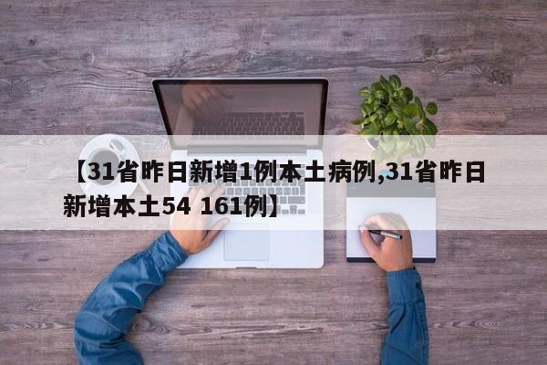 【31省昨日新增1例本土病例,31省昨日新增本土54 161例】