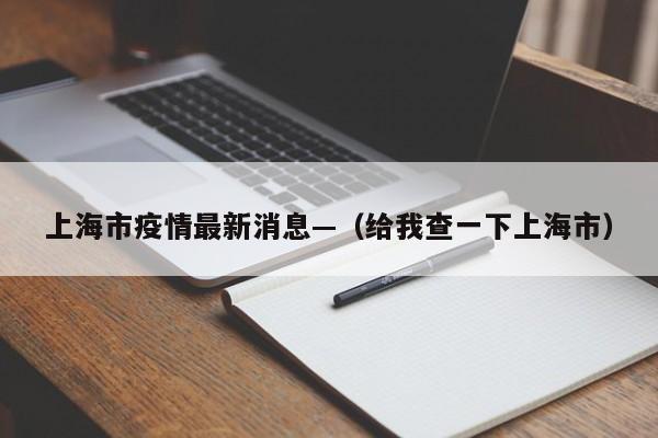 上海市疫情最新消息—(给我查一下上海市)