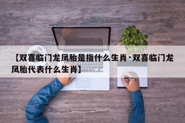 【双喜临门龙凤胎是指什么生肖·双喜临门龙凤胎代表什么生肖】