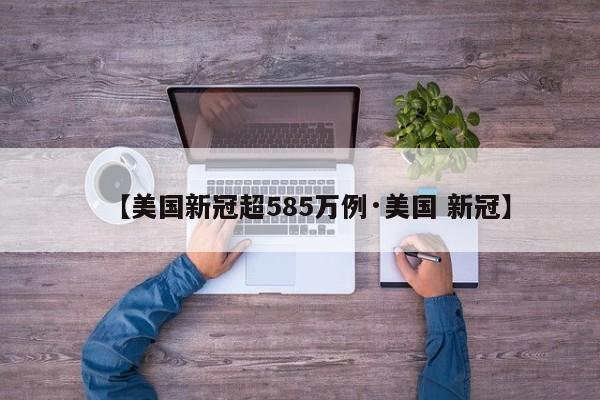 【美国新冠超585万例·美国 新冠】