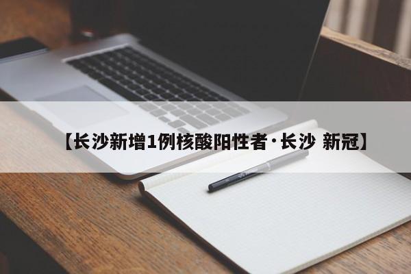 【长沙新增1例核酸阳性者·长沙 新冠】