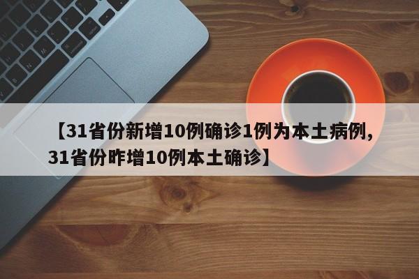 【31省份新增10例确诊1例为本土病例,31省份昨增10例本土确诊】