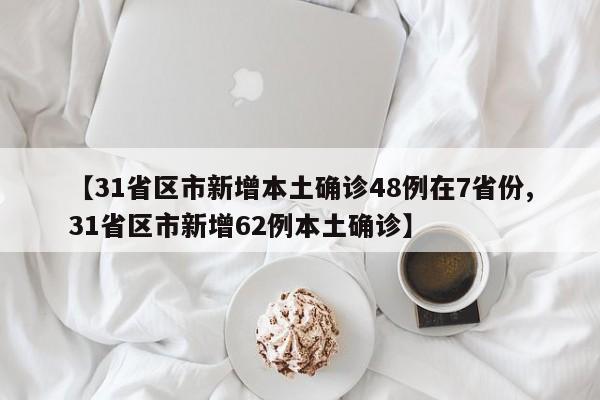 【31省区市新增本土确诊48例在7省份,31省区市新增62例本土确诊】