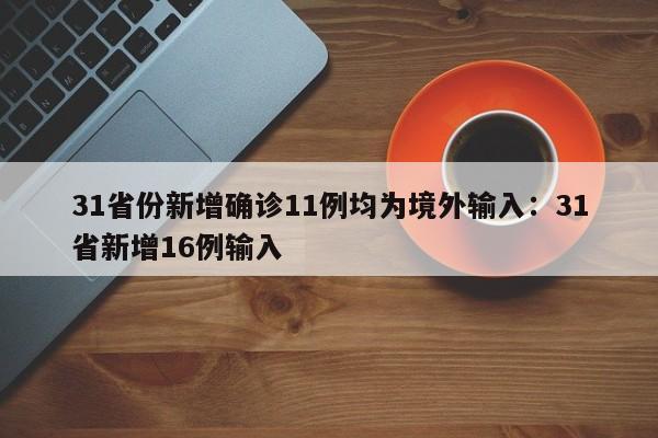 31省份新增确诊11例均为境外输入：31省新增16例输入