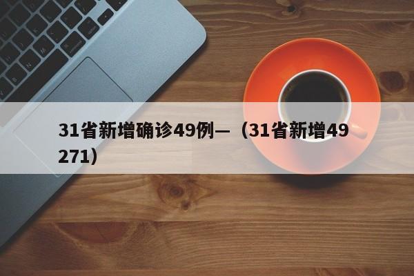 31省新增确诊49例—（31省新增49 271）