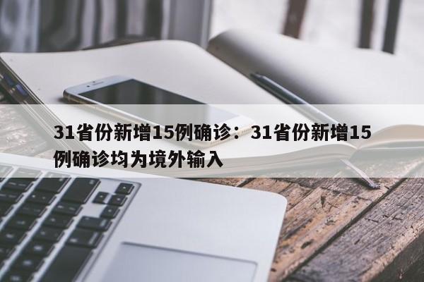 31省份新增15例确诊：31省份新增15例确诊均为境外输入