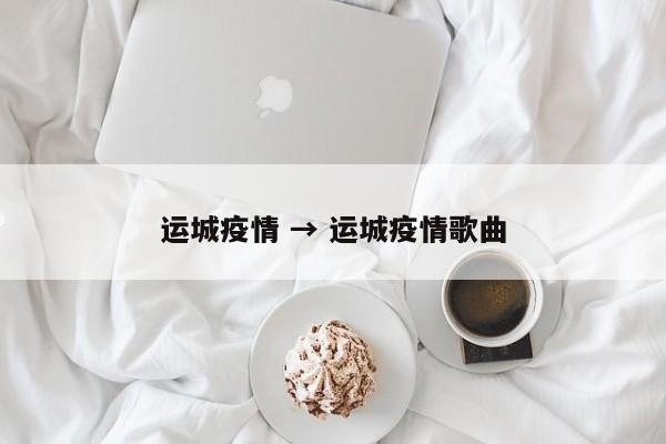 运城疫情 → 运城疫情歌曲