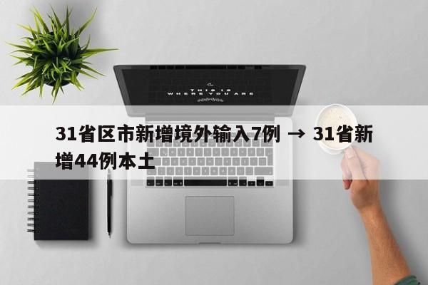 31省区市新增境外输入7例 → 31省新增44例本土