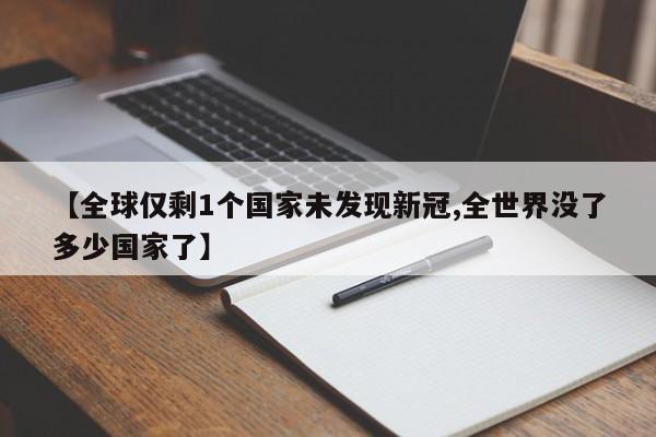 【全球仅剩1个国家未发现新冠,全世界没了多少国家了】