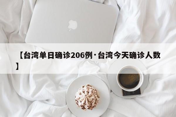 【台湾单日确诊206例·台湾今天确诊人数】