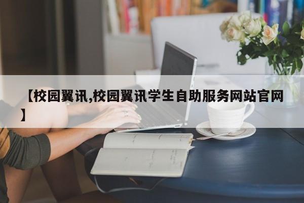 【校园翼讯,校园翼讯学生自助服务网站官网】