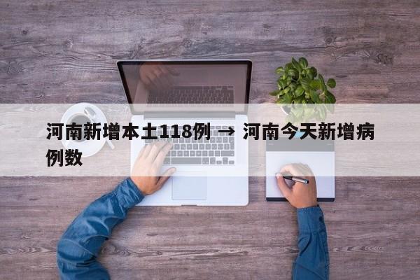 河南新增本土118例 → 河南今天新增病例数
