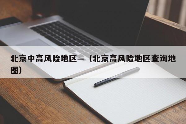 北京中高风险地区—（北京高风险地区查询地图）