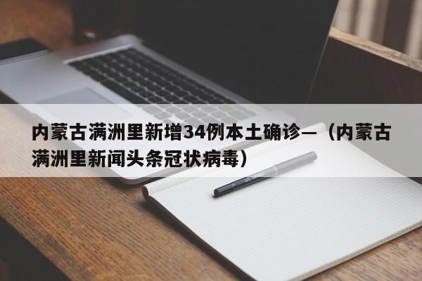 内蒙古满洲里新增34例本土确诊—(内蒙古满洲里新闻头条冠状病毒)