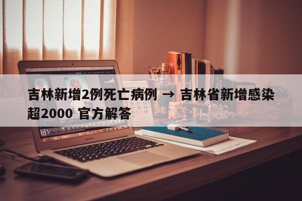吉林新增2例死亡病例 → 吉林省新增感染超2000 官方解答