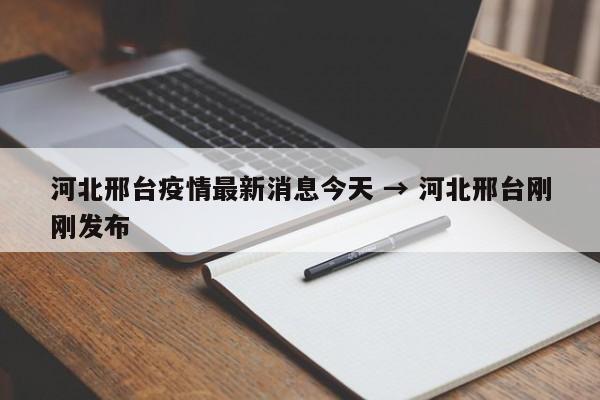 河北邢台疫情最新消息今天 → 河北邢台刚刚发布