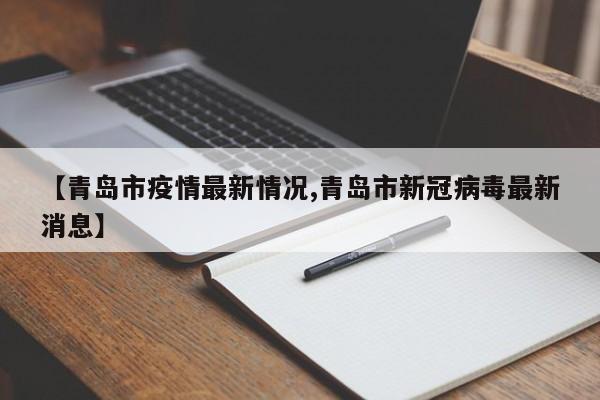 【青岛市疫情最新情况,青岛市新冠病毒最新消息】