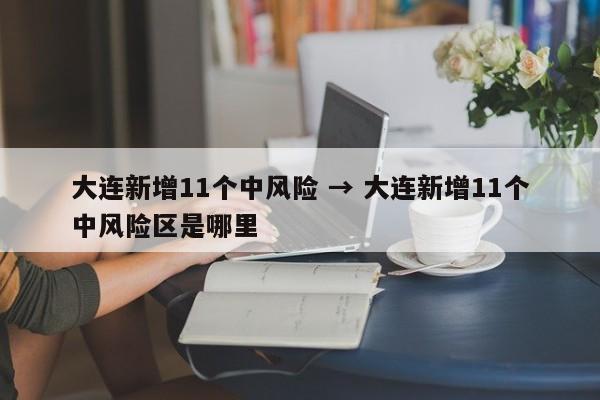 大连新增11个中风险 → 大连新增11个中风险区是哪里
