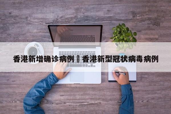 香港新增确诊病例›香港新型冠状病毒病例