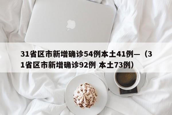 31省区市新增确诊54例本土41例—(31省区市新增确诊92例 本土73例)