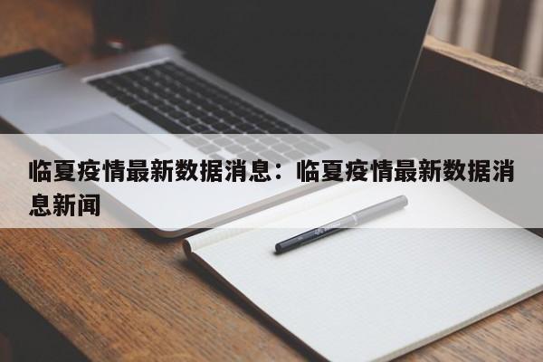 临夏疫情最新数据消息:临夏疫情最新数据消息新闻