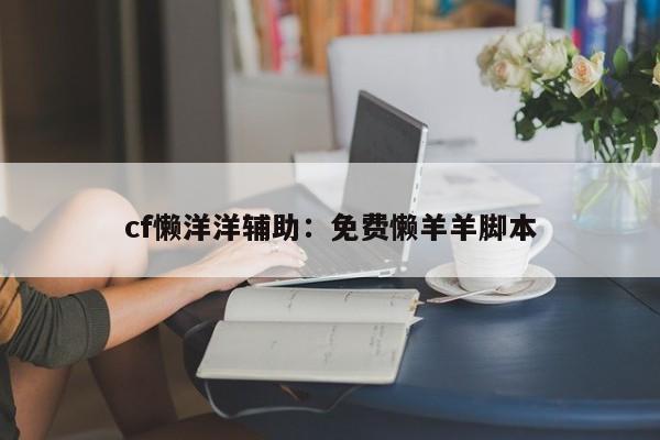 cf懒洋洋辅助：免费懒羊羊脚本