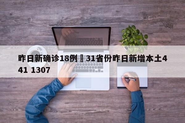 昨日新确诊18例›31省份昨日新增本土441 1307