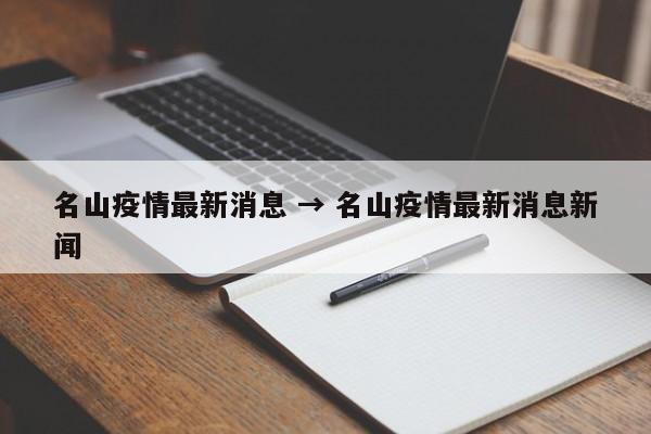 名山疫情最新消息 → 名山疫情最新消息新闻