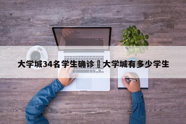 大学城34名学生确诊›大学城有多少学生