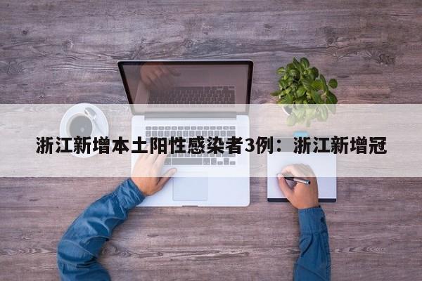 浙江新增本土阳性感染者3例：浙江新增冠