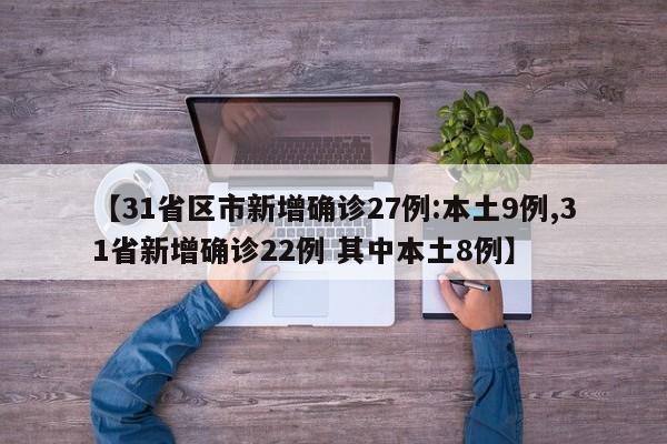 【31省区市新增确诊27例:本土9例,31省新增确诊22例 其中本土8例】