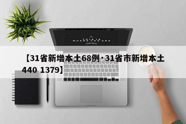 【31省新增本土68例·31省市新增本土440 1379】