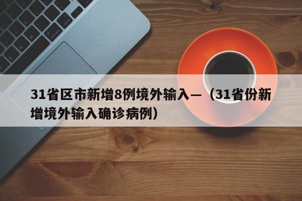 31省区市新增8例境外输入—（31省份新增境外输入确诊病例）