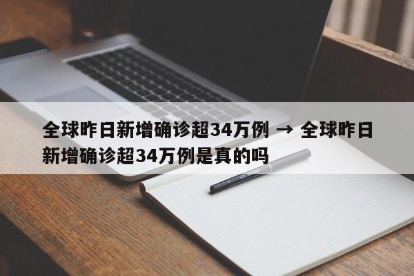 全球昨日新增确诊超34万例 → 全球昨日新增确诊超34万例是真的吗