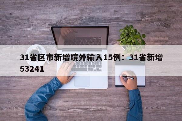 31省区市新增境外输入15例：31省新增53241