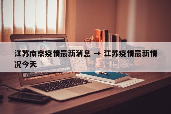 江苏南京疫情最新消息 → 江苏疫情最新情况今天