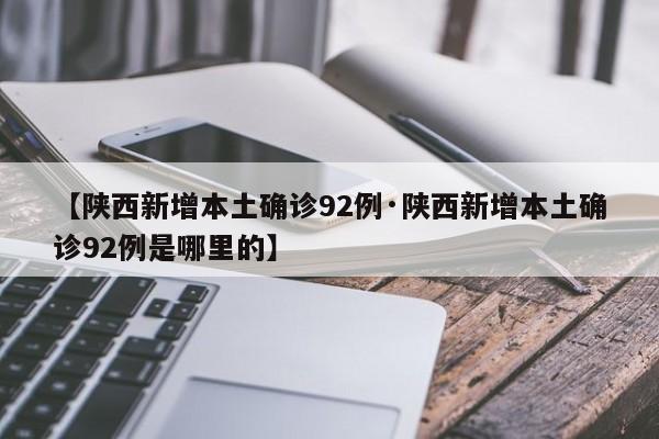 【陕西新增本土确诊92例·陕西新增本土确诊92例是哪里的】