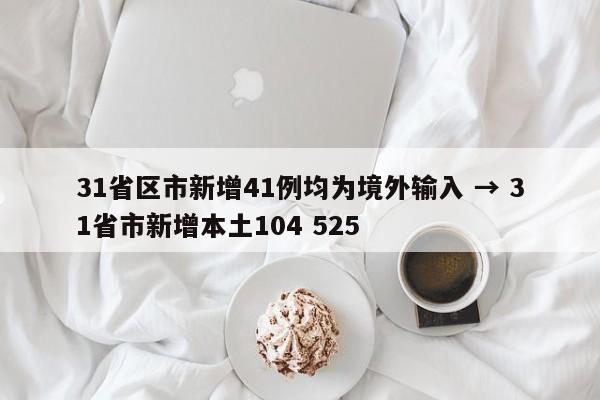 31省区市新增41例均为境外输入 → 31省市新增本土104 525