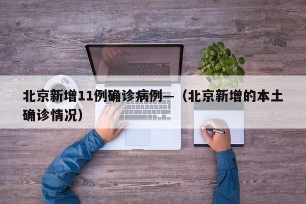 北京新增11例确诊病例—（北京新增的本土确诊情况）