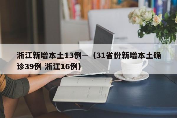 浙江新增本土13例—（31省份新增本土确诊39例 浙江16例）